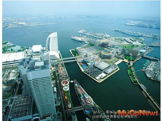 「MM21」鄰橫濱港，多了水岸景觀條件， 這樣的條件很像台灣淡海城市。 MyGoNews房地產新聞 專題報導